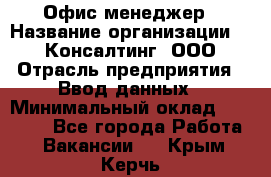 Офис-менеджер › Название организации ­ IT Консалтинг, ООО › Отрасль предприятия ­ Ввод данных › Минимальный оклад ­ 15 000 - Все города Работа » Вакансии   . Крым,Керчь